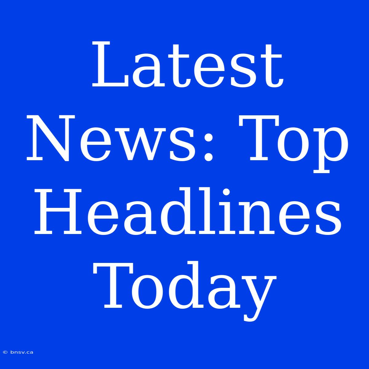 Latest News: Top Headlines Today