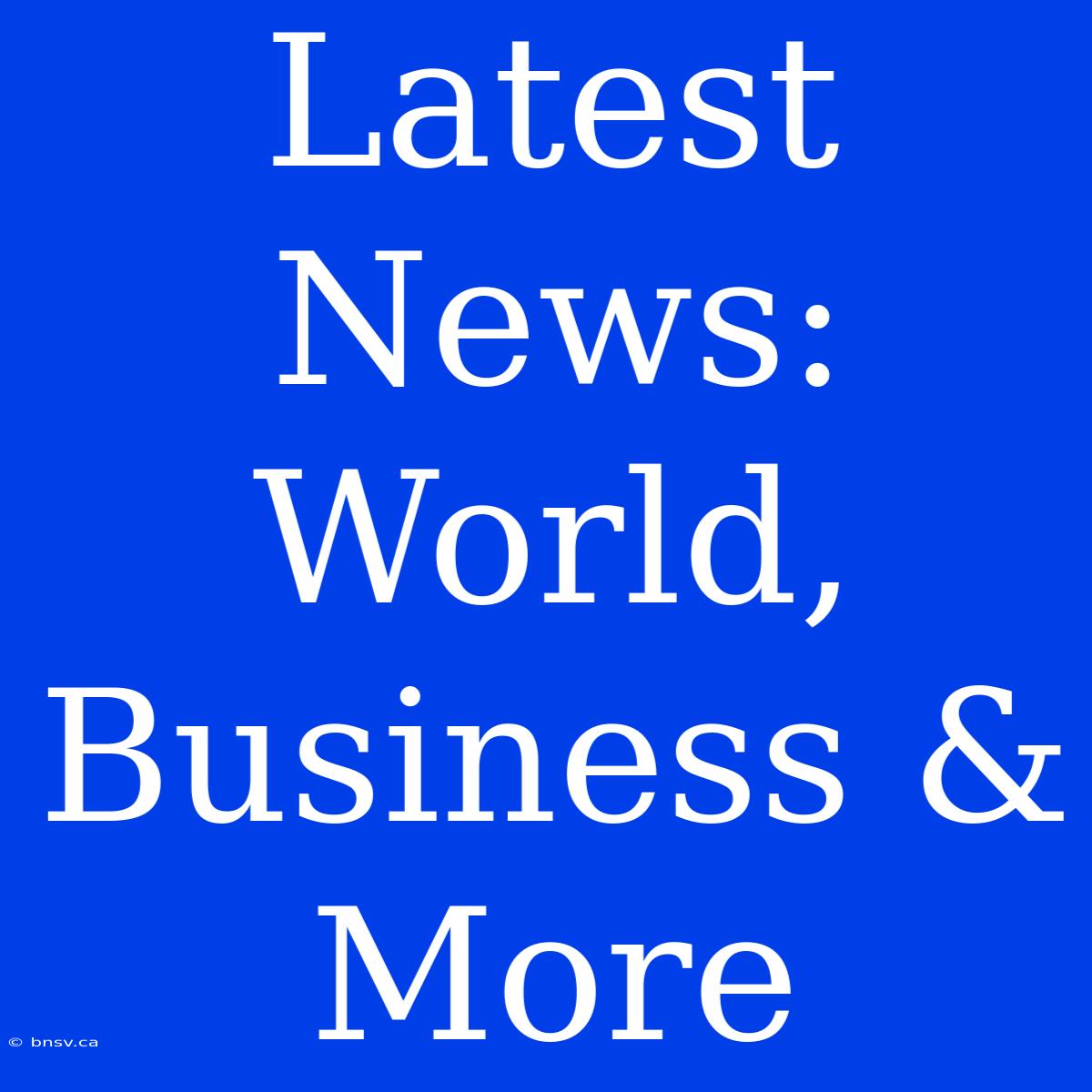 Latest News: World, Business & More