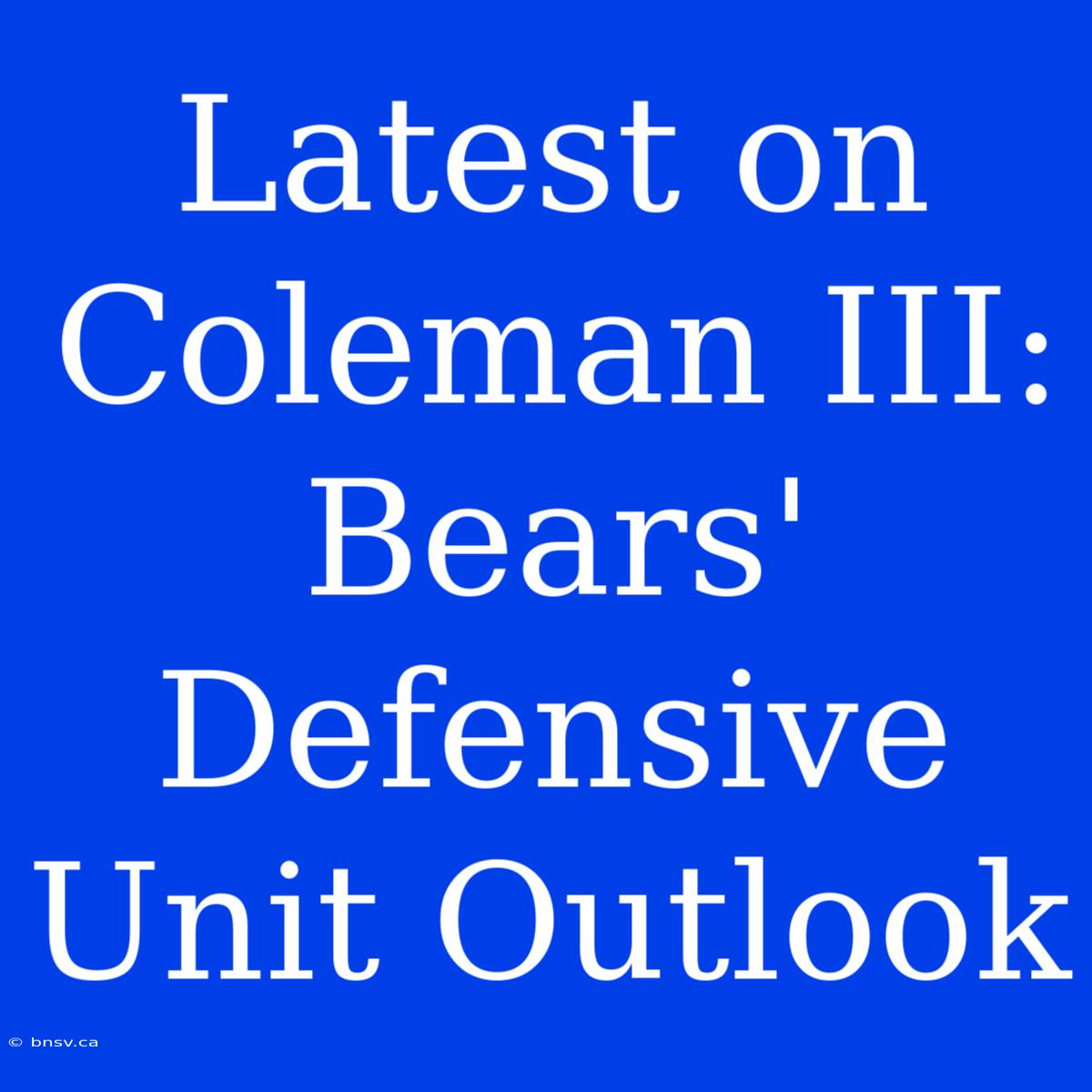 Latest On Coleman III: Bears' Defensive Unit Outlook