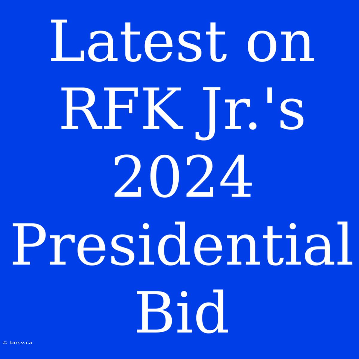 Latest On RFK Jr.'s 2024 Presidential Bid