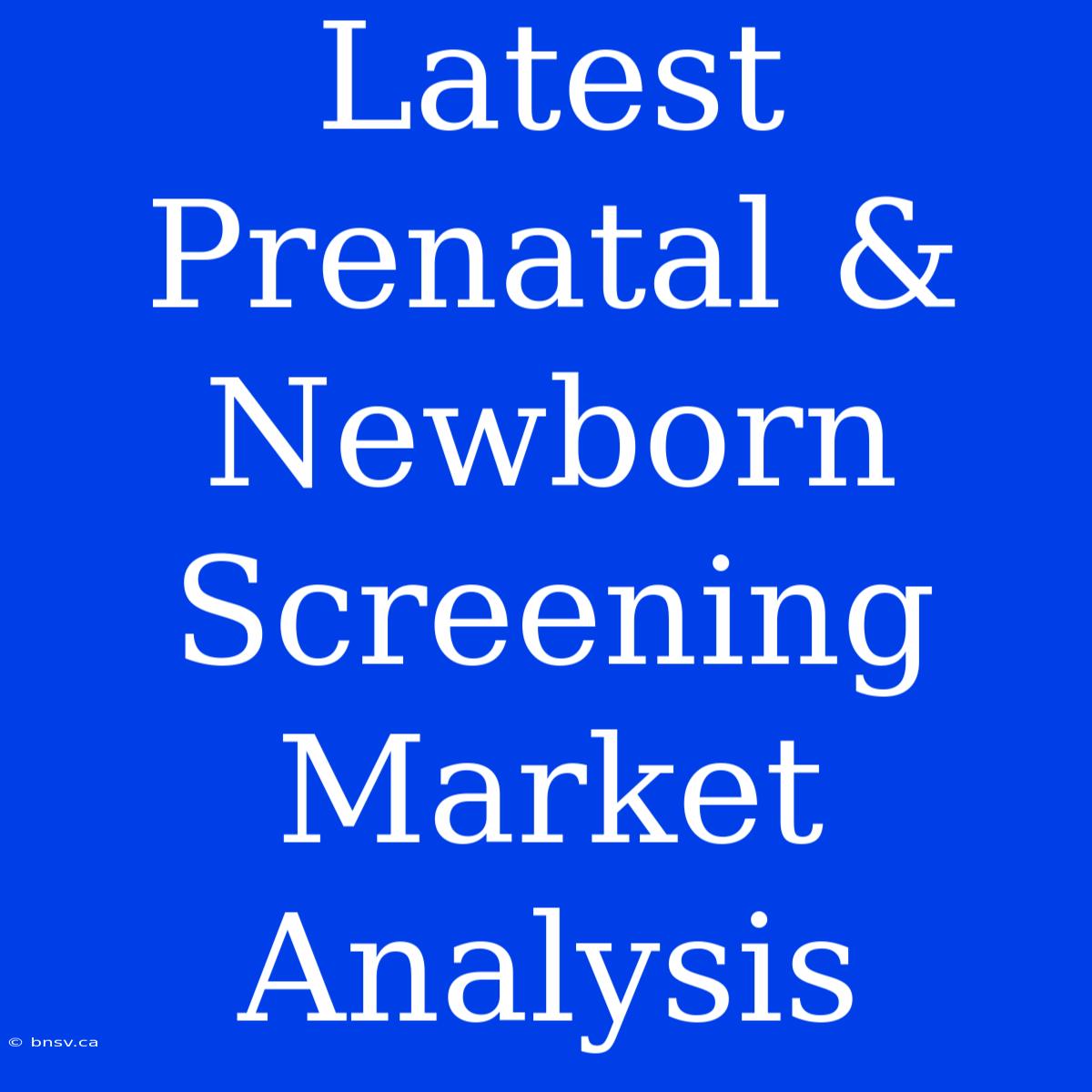 Latest Prenatal & Newborn Screening Market Analysis