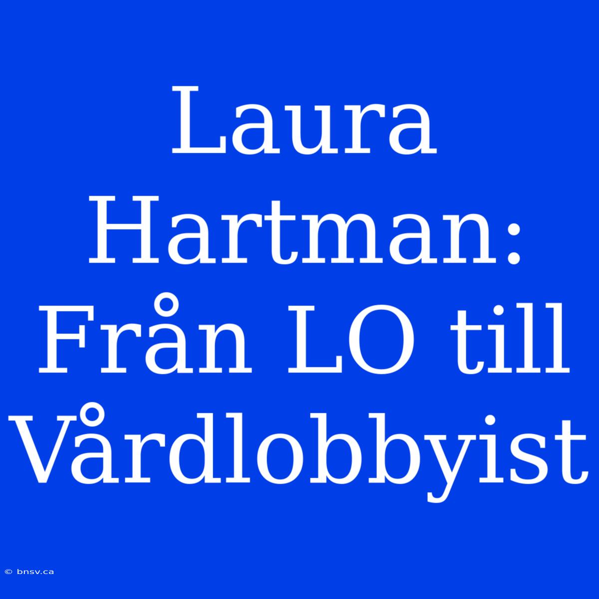 Laura Hartman: Från LO Till Vårdlobbyist