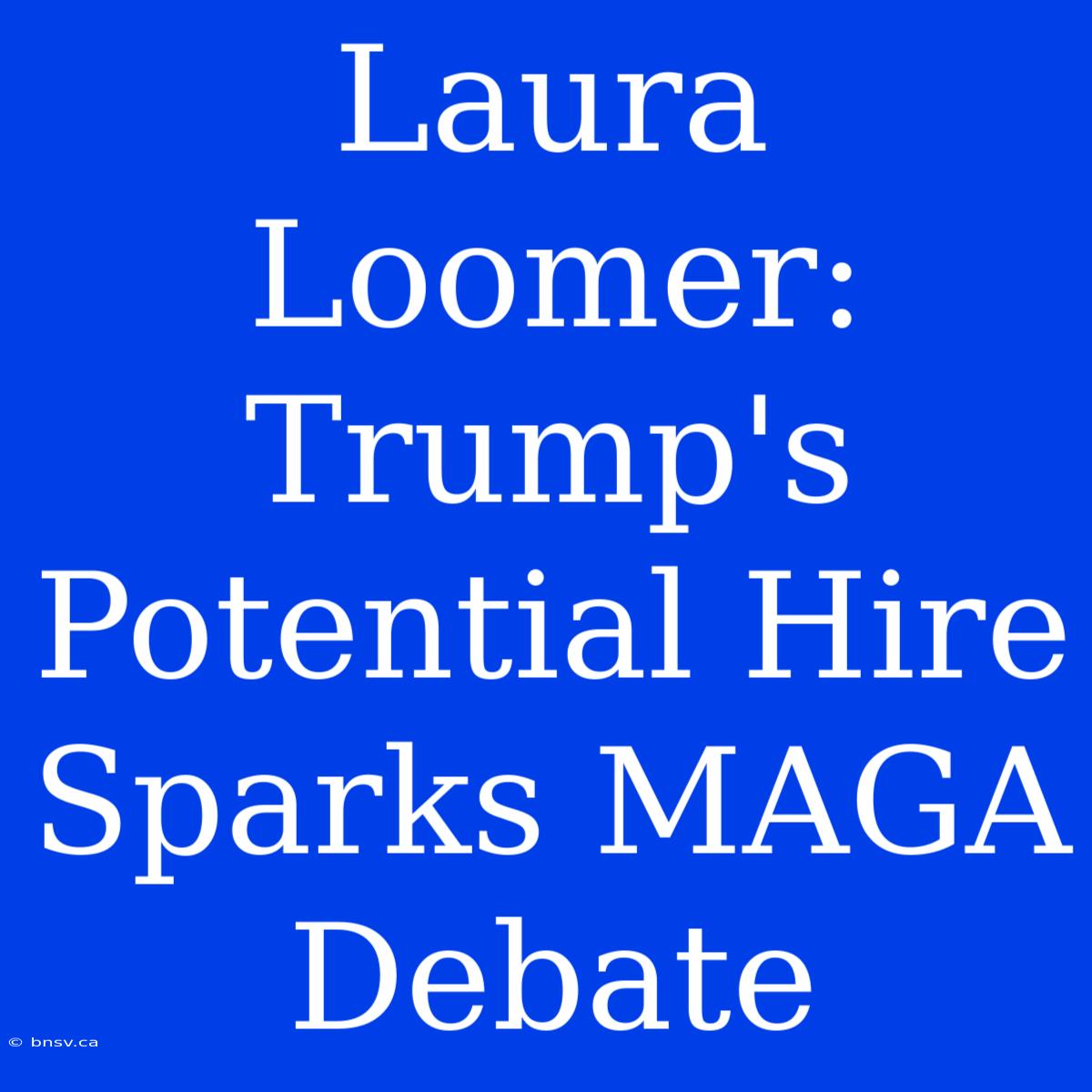 Laura Loomer: Trump's Potential Hire Sparks MAGA Debate