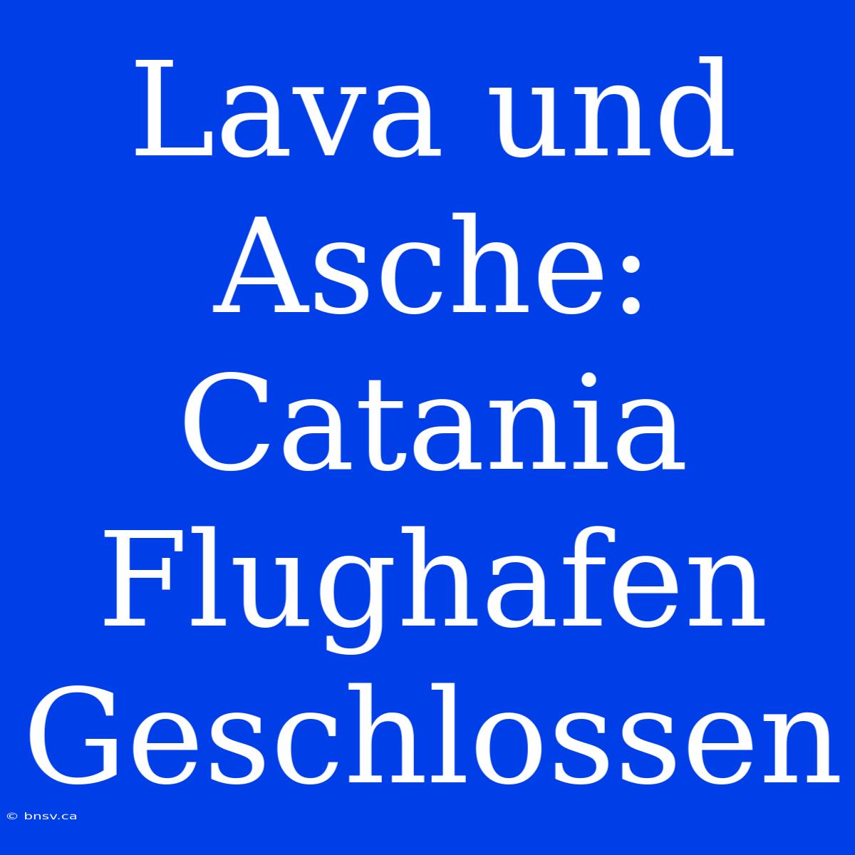 Lava Und Asche: Catania Flughafen Geschlossen