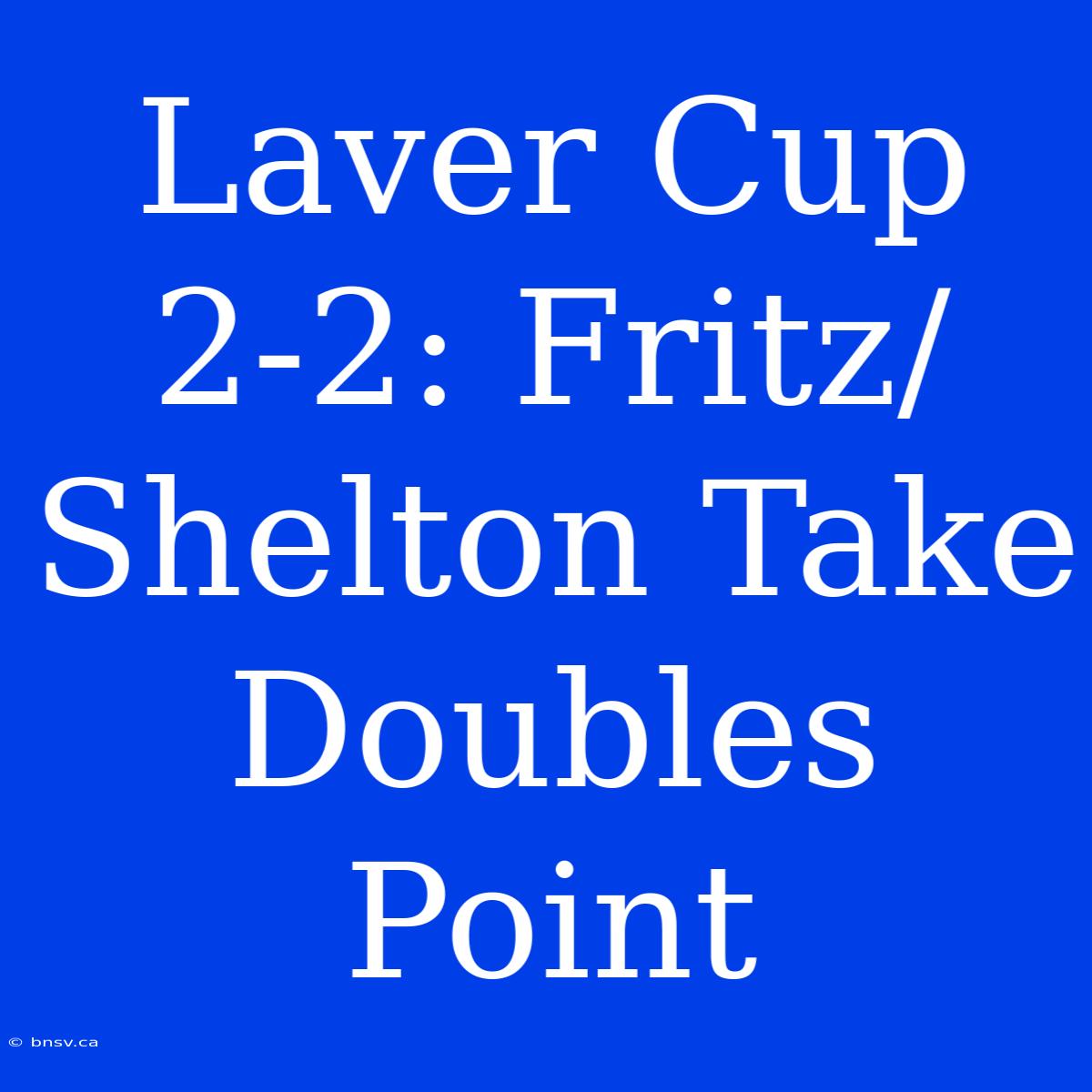 Laver Cup 2-2: Fritz/Shelton Take Doubles Point