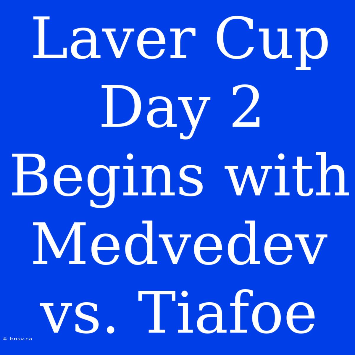 Laver Cup Day 2 Begins With Medvedev Vs. Tiafoe