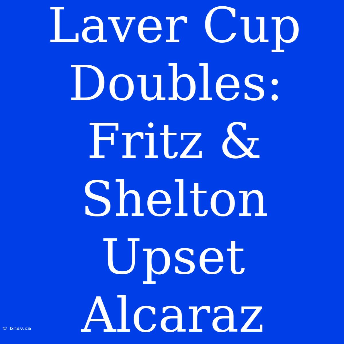 Laver Cup Doubles: Fritz & Shelton Upset Alcaraz