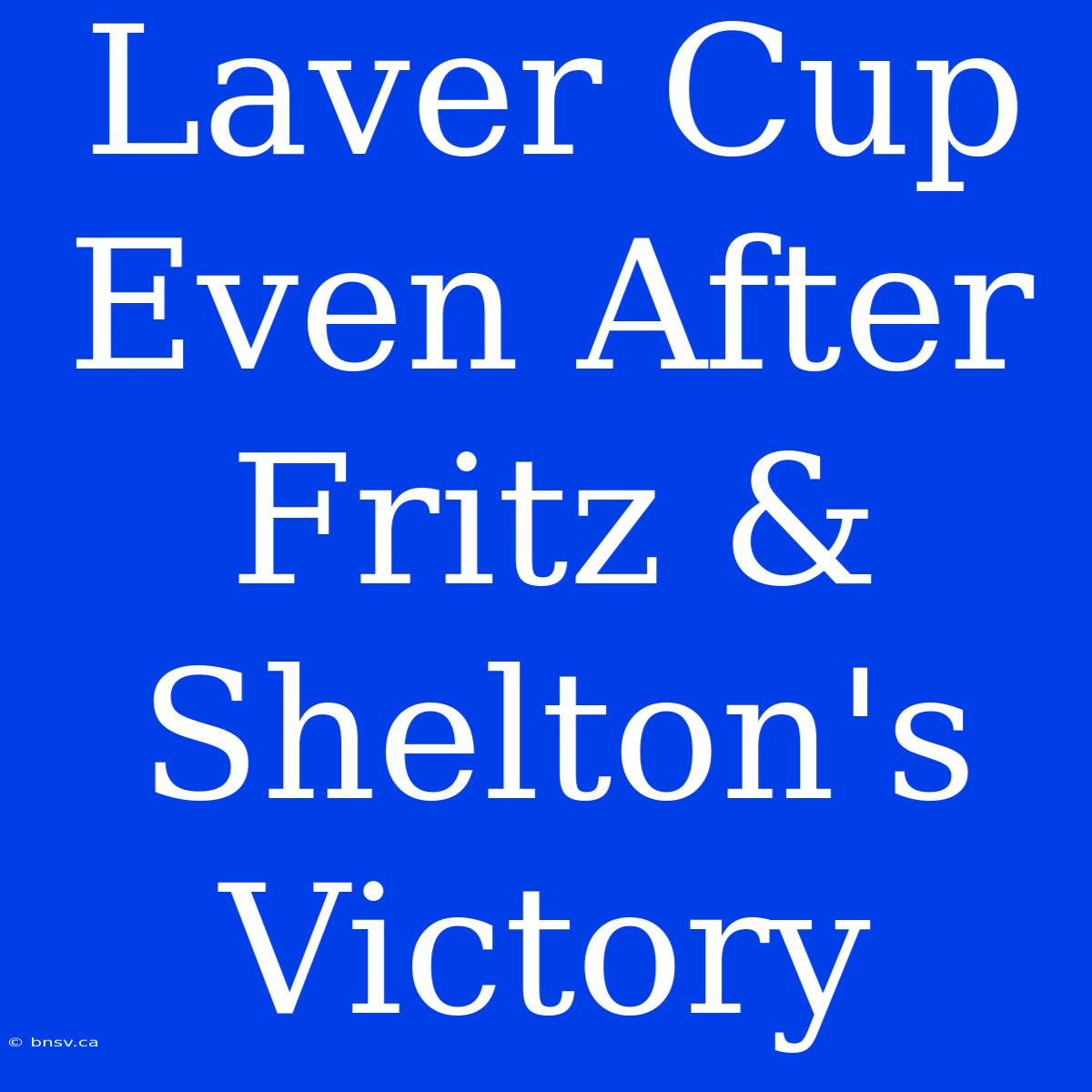 Laver Cup Even After Fritz & Shelton's Victory