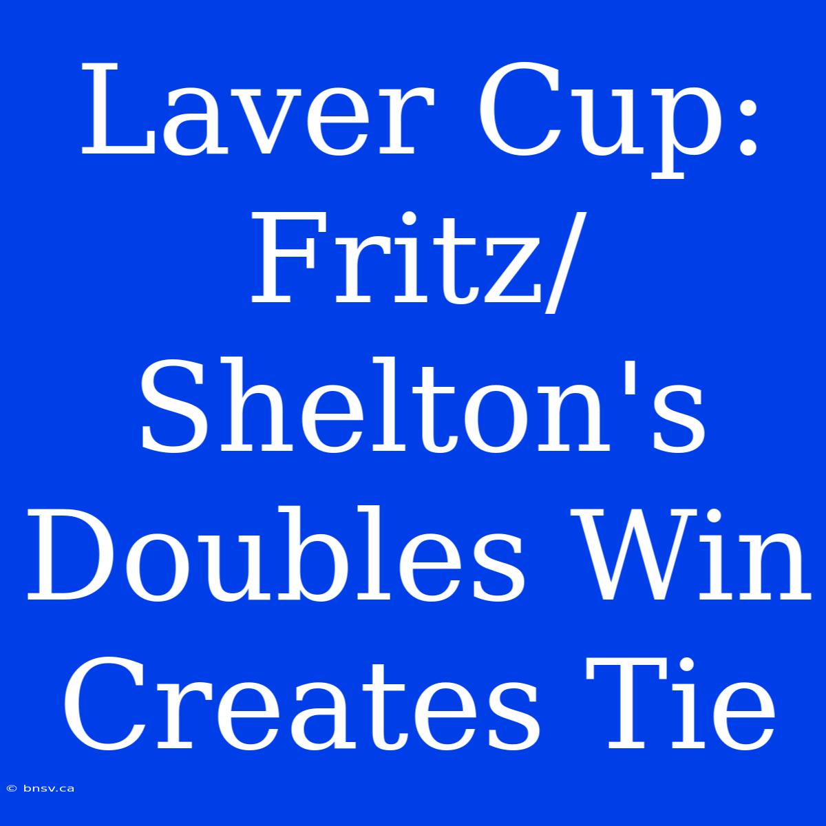 Laver Cup: Fritz/Shelton's Doubles Win Creates Tie