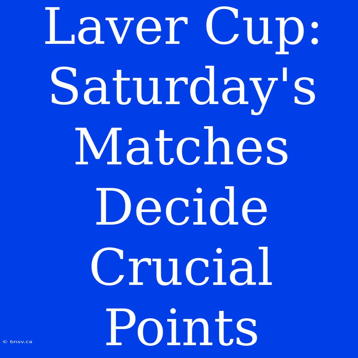 Laver Cup: Saturday's Matches Decide Crucial Points