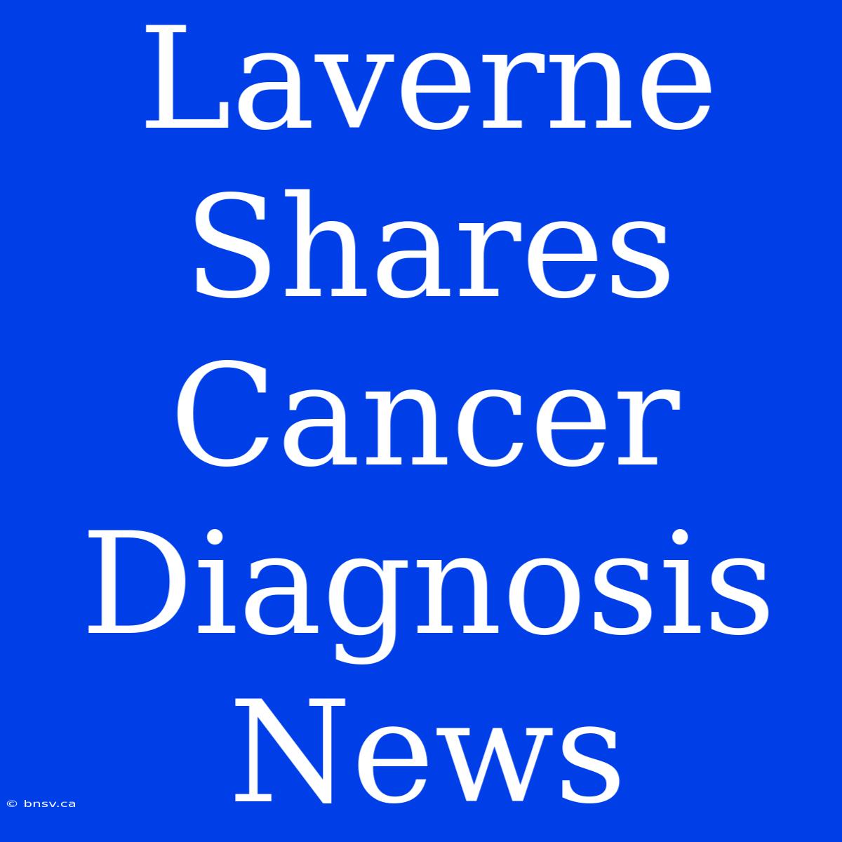 Laverne Shares Cancer Diagnosis News