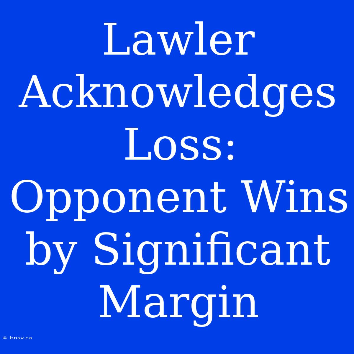 Lawler Acknowledges Loss: Opponent Wins By Significant Margin