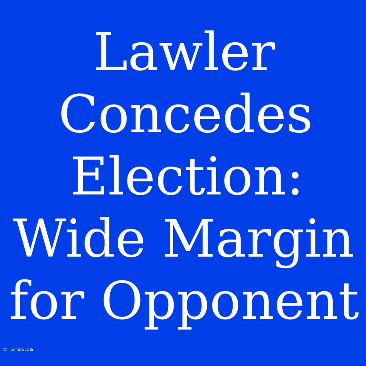 Lawler Concedes Election: Wide Margin For Opponent