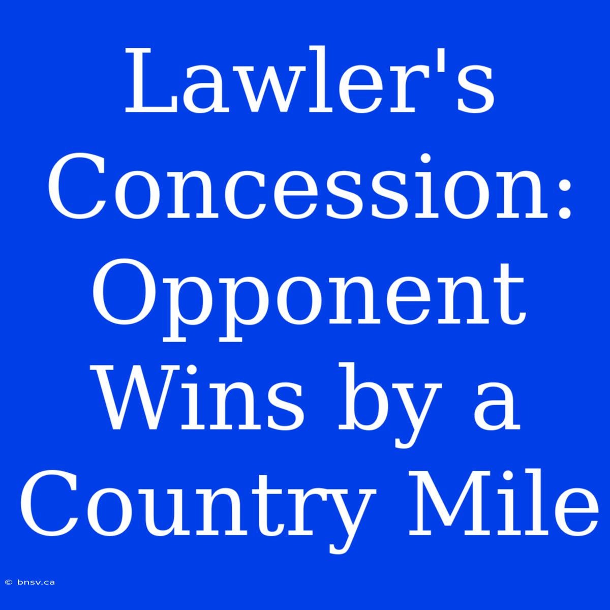 Lawler's Concession: Opponent Wins By A Country Mile