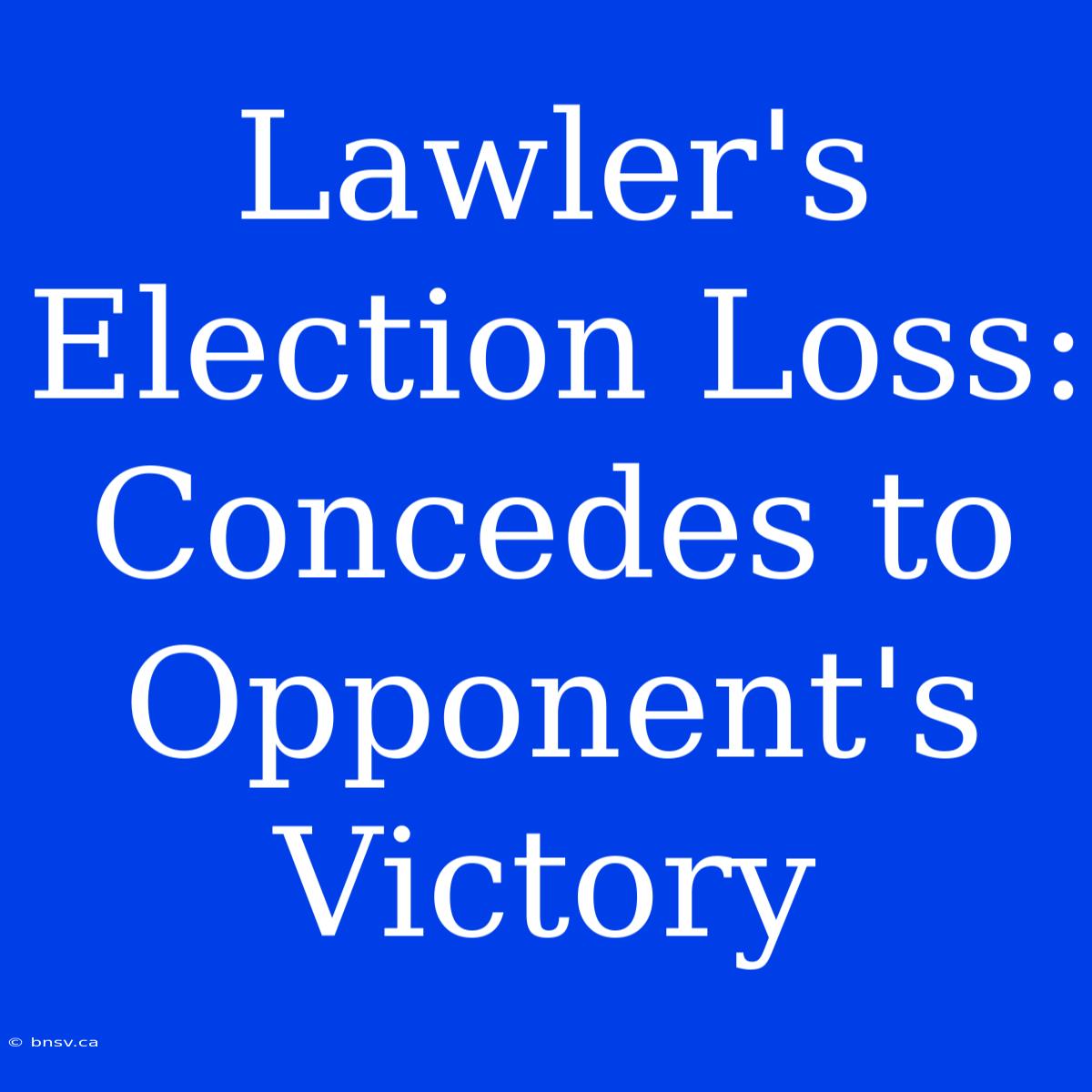 Lawler's Election Loss: Concedes To Opponent's Victory