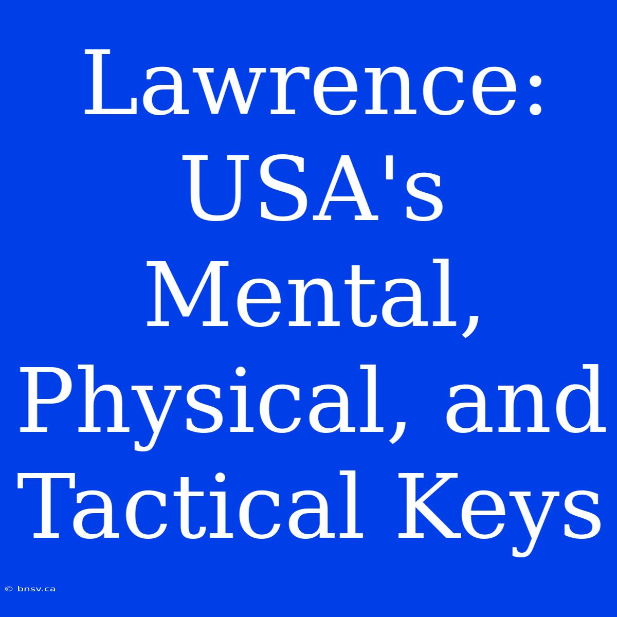 Lawrence: USA's Mental, Physical, And Tactical Keys