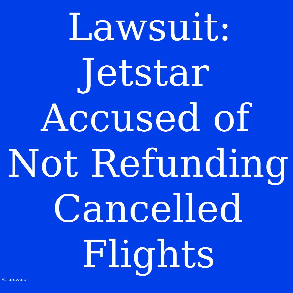 Lawsuit: Jetstar Accused Of Not Refunding Cancelled Flights