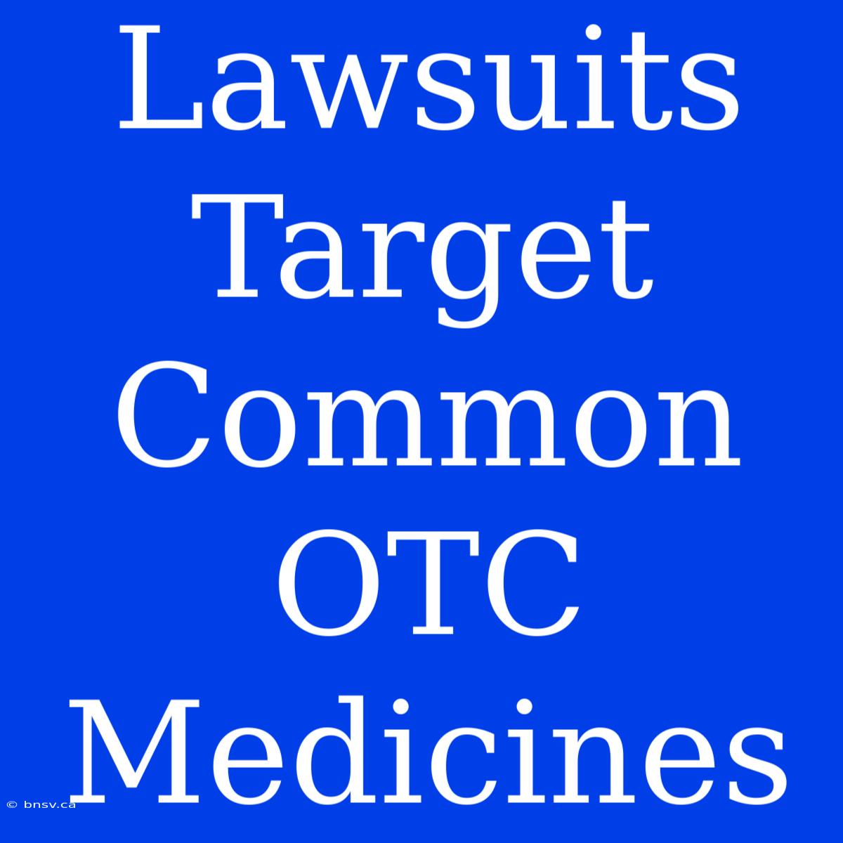 Lawsuits Target Common OTC Medicines