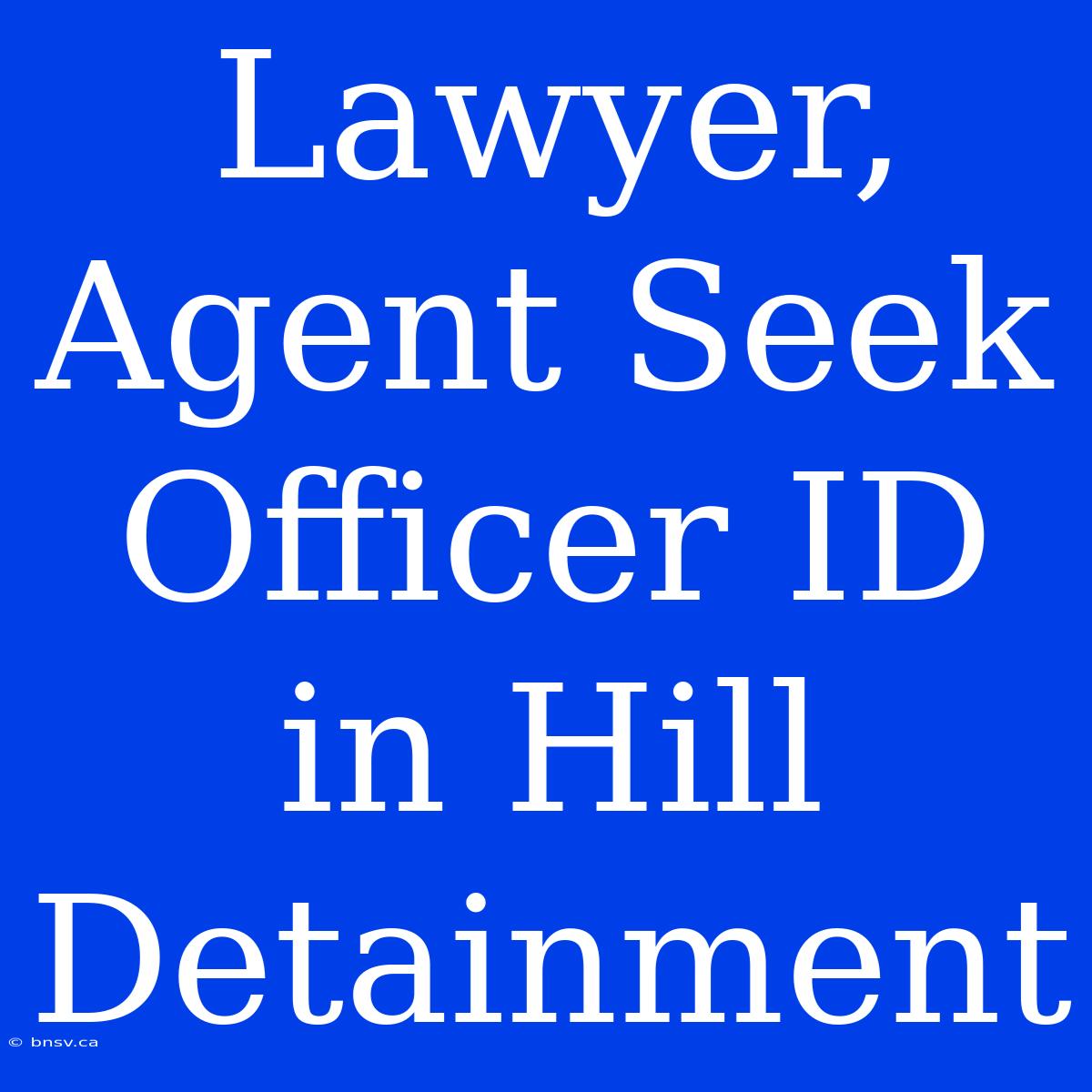 Lawyer, Agent Seek Officer ID In Hill Detainment