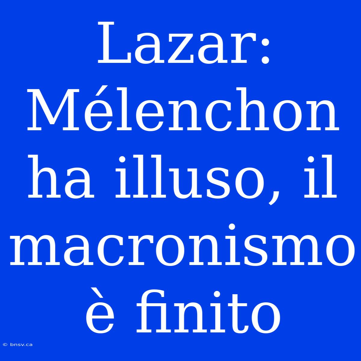 Lazar: Mélenchon Ha Illuso, Il Macronismo È Finito