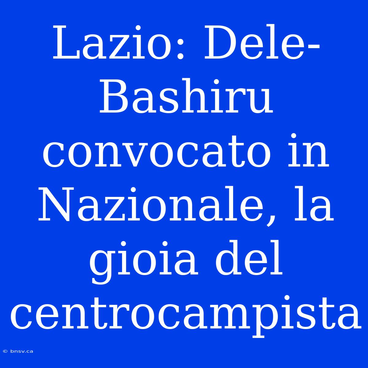 Lazio: Dele-Bashiru Convocato In Nazionale, La Gioia Del Centrocampista