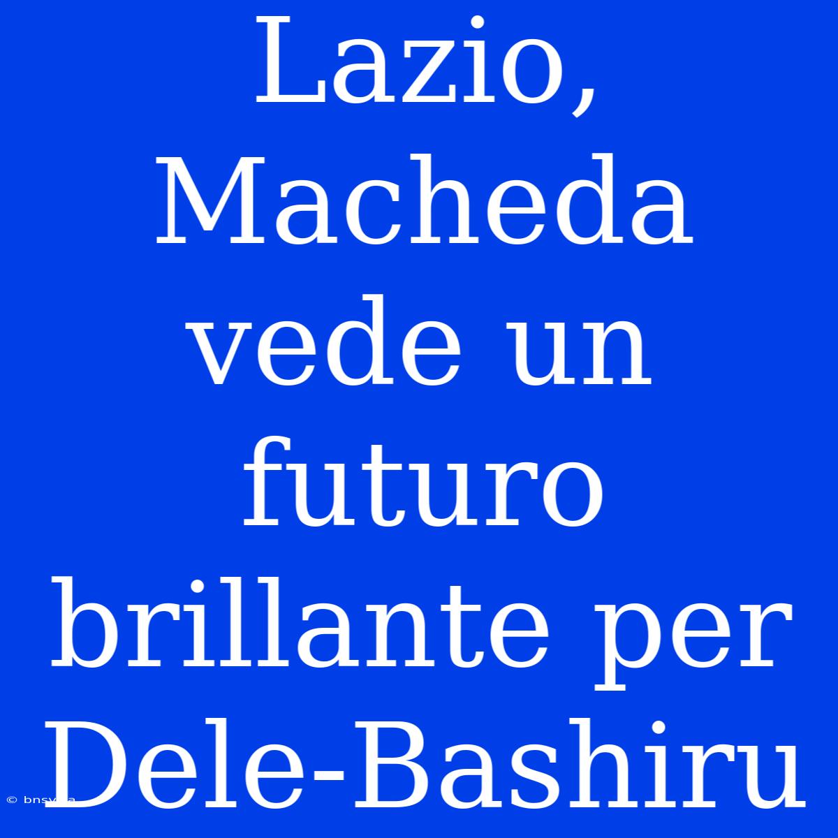 Lazio, Macheda Vede Un Futuro Brillante Per Dele-Bashiru