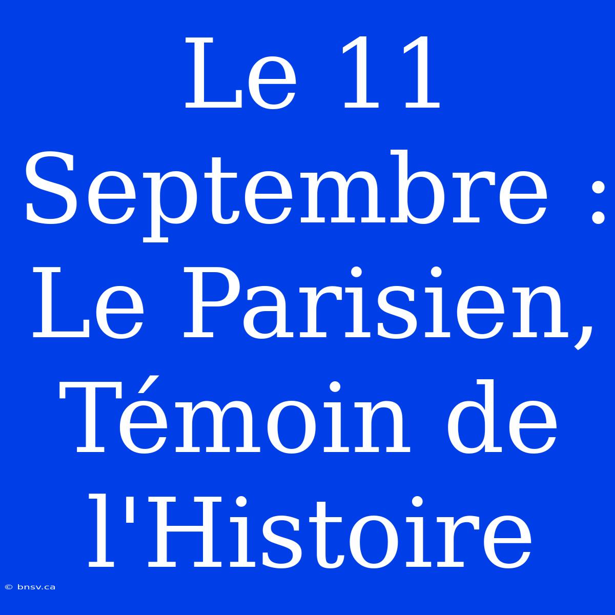 Le 11 Septembre : Le Parisien, Témoin De L'Histoire