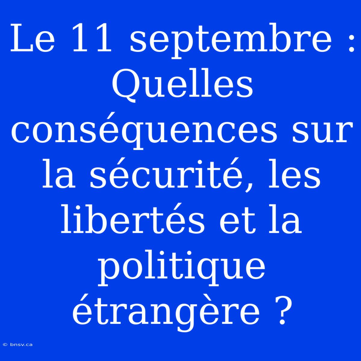 Le 11 Septembre : Quelles Conséquences Sur La Sécurité, Les Libertés Et La Politique Étrangère ?