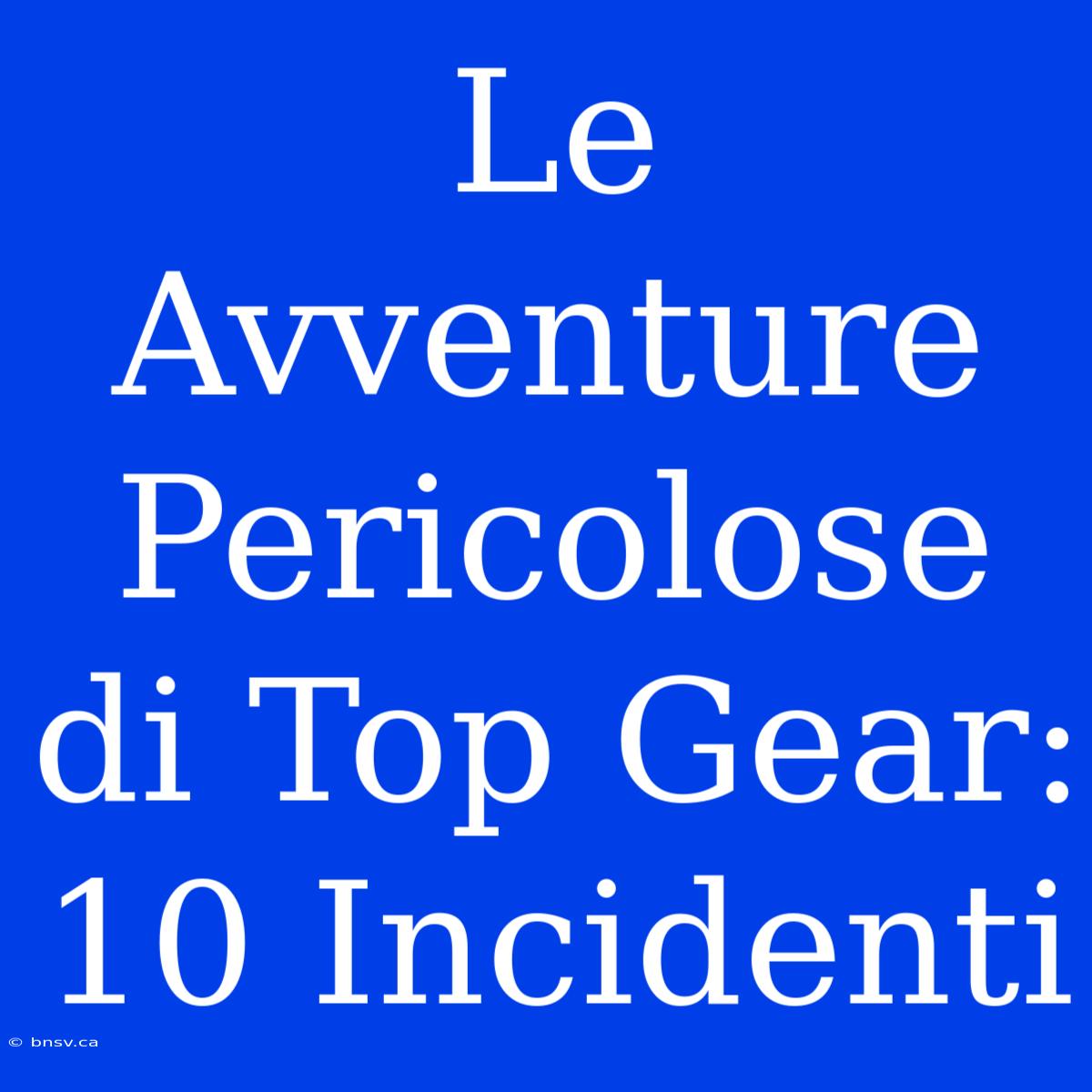 Le Avventure Pericolose Di Top Gear: 10 Incidenti