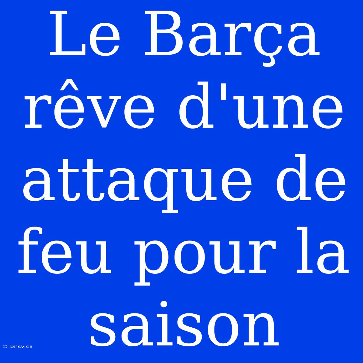 Le Barça Rêve D'une Attaque De Feu Pour La Saison