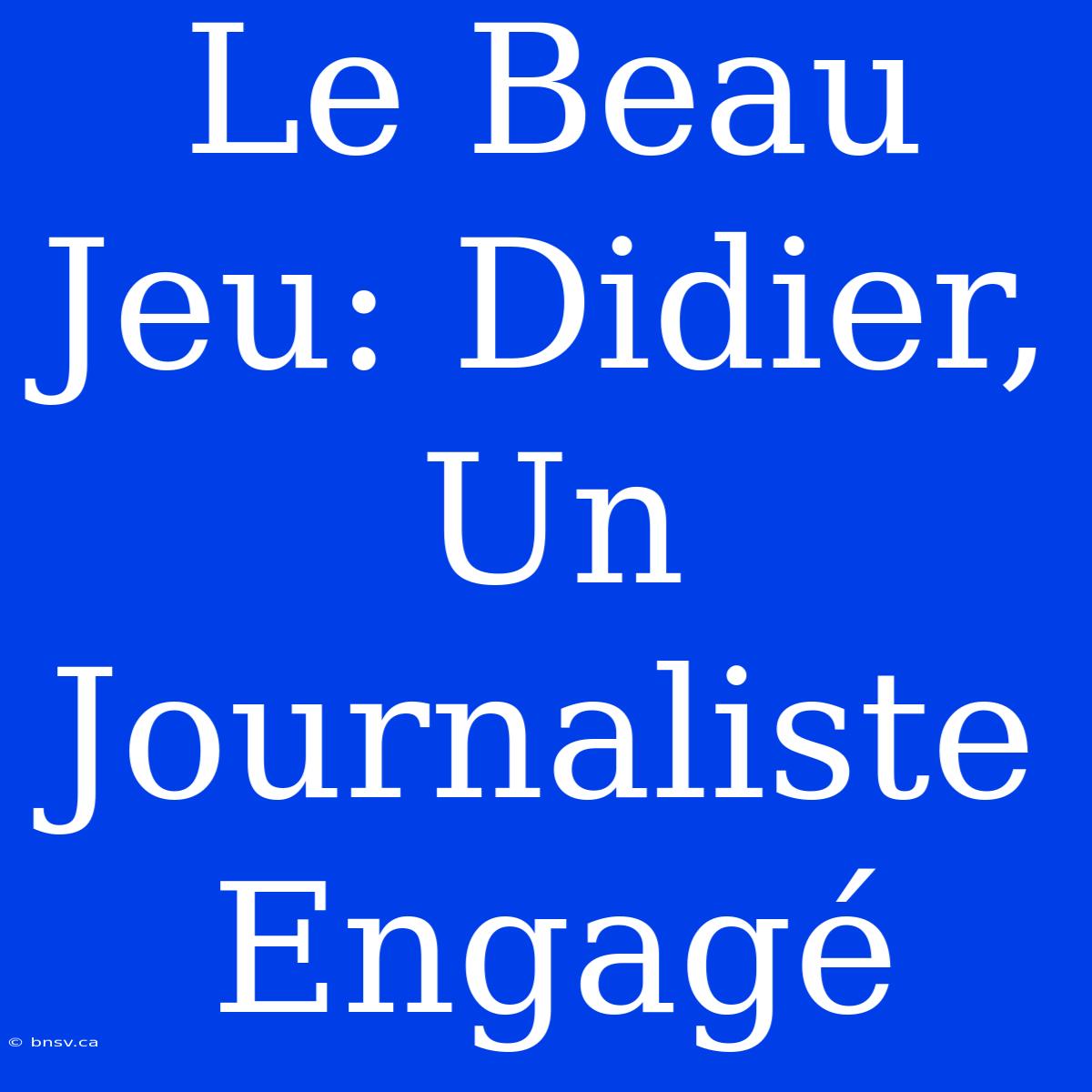 Le Beau Jeu: Didier, Un Journaliste Engagé