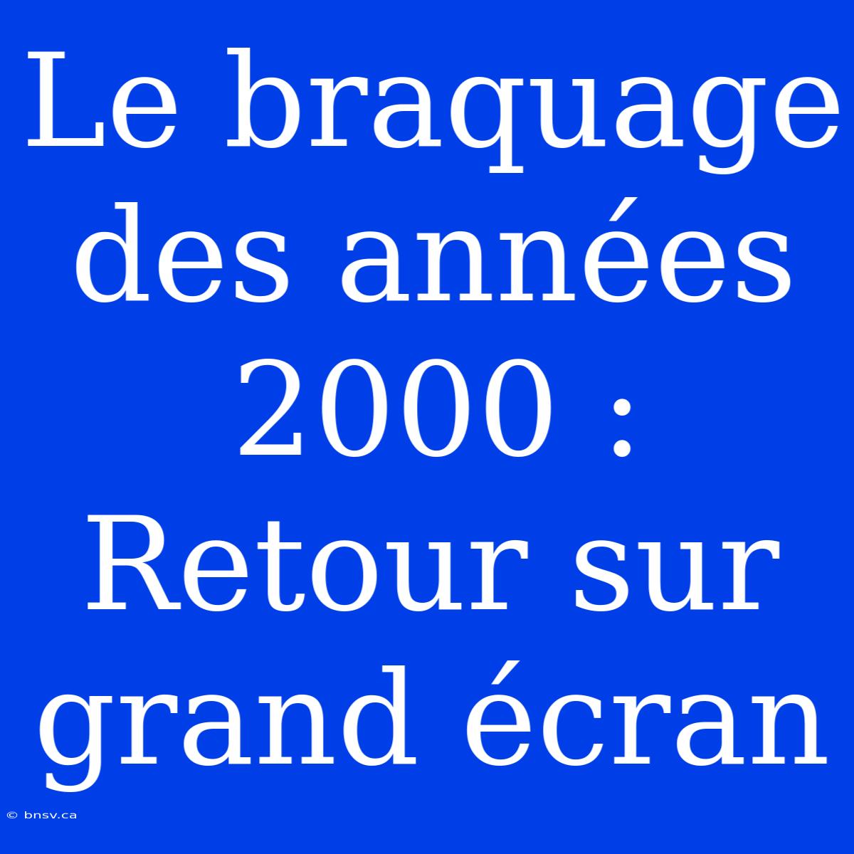 Le Braquage Des Années 2000 : Retour Sur Grand Écran