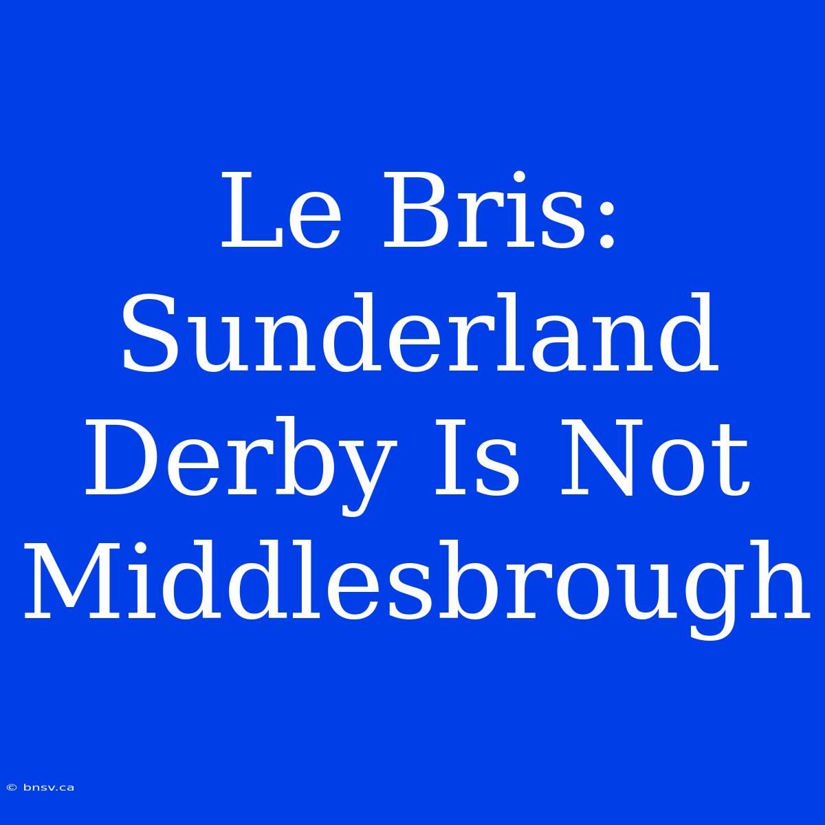 Le Bris: Sunderland Derby Is Not Middlesbrough