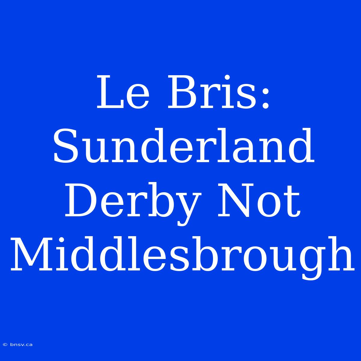 Le Bris: Sunderland Derby Not Middlesbrough