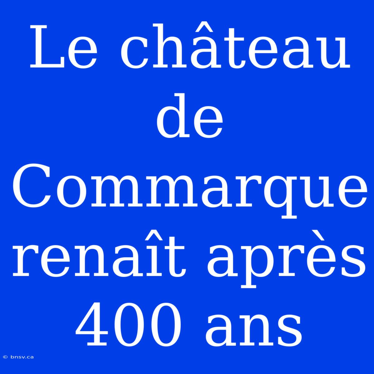 Le Château De Commarque Renaît Après 400 Ans