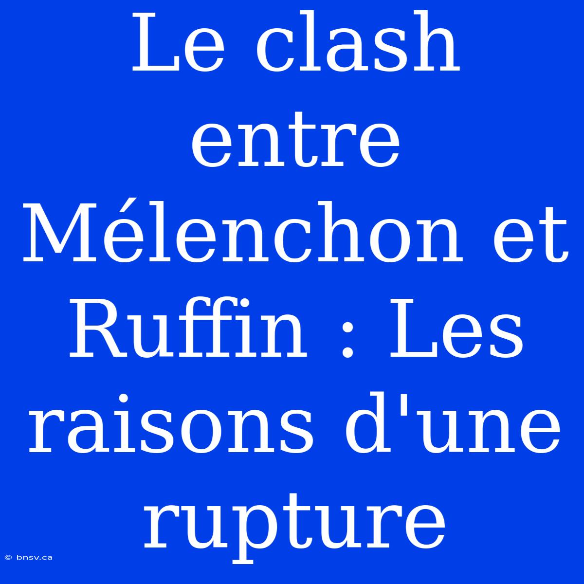 Le Clash Entre Mélenchon Et Ruffin : Les Raisons D'une Rupture