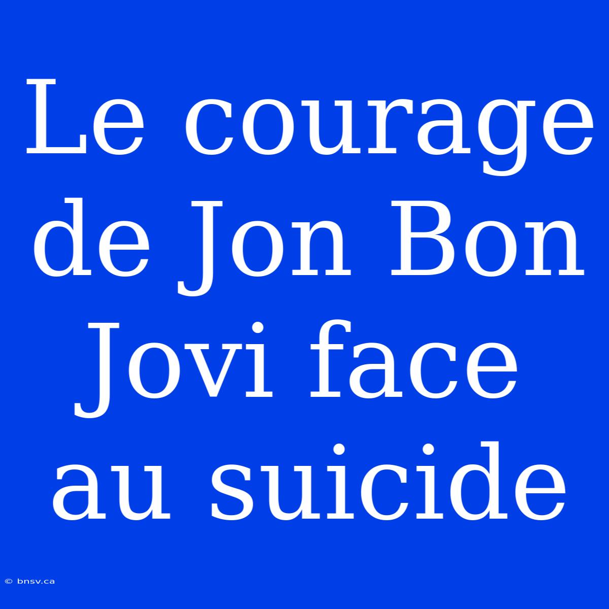 Le Courage De Jon Bon Jovi Face Au Suicide