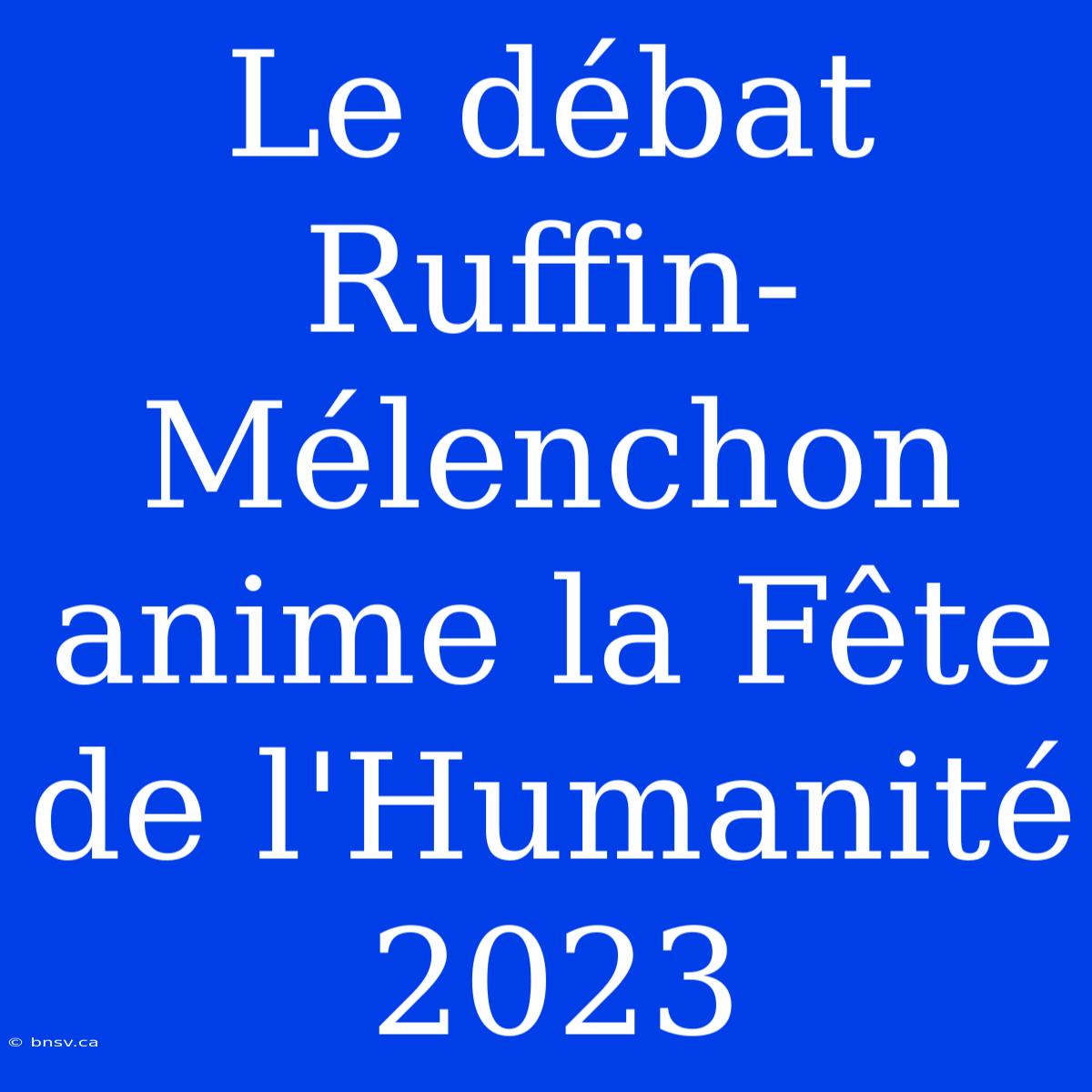 Le Débat Ruffin-Mélenchon Anime La Fête De L'Humanité 2023