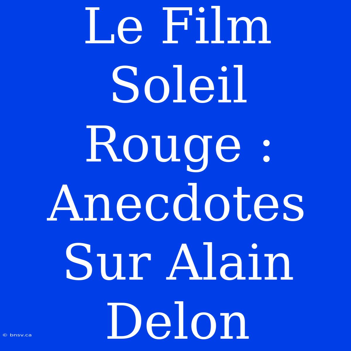 Le Film Soleil Rouge : Anecdotes Sur Alain Delon