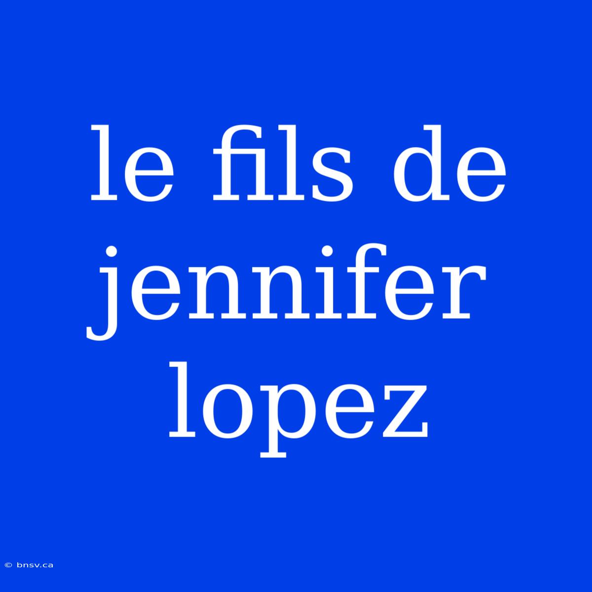 Le Fils De Jennifer Lopez