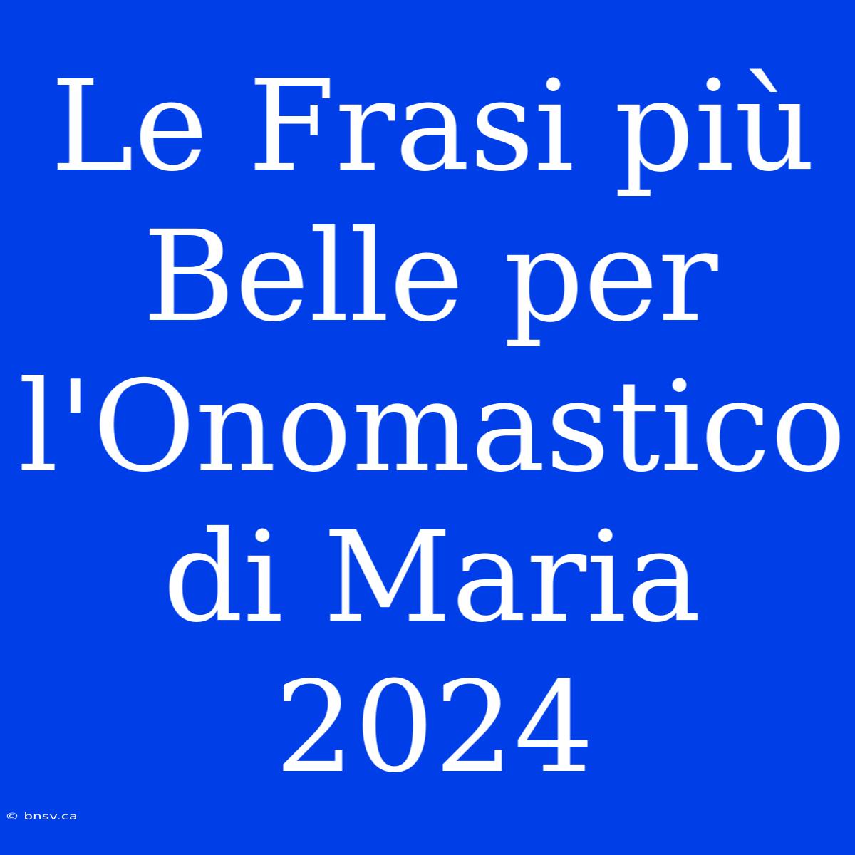 Le Frasi Più Belle Per L'Onomastico Di Maria 2024