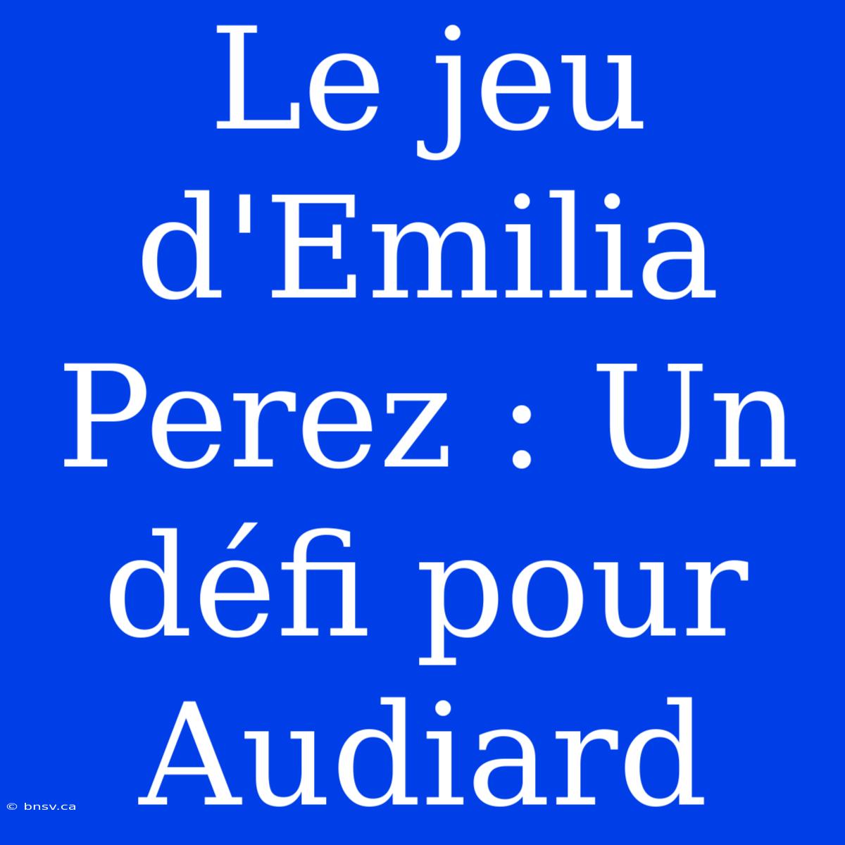 Le Jeu D'Emilia Perez : Un Défi Pour Audiard