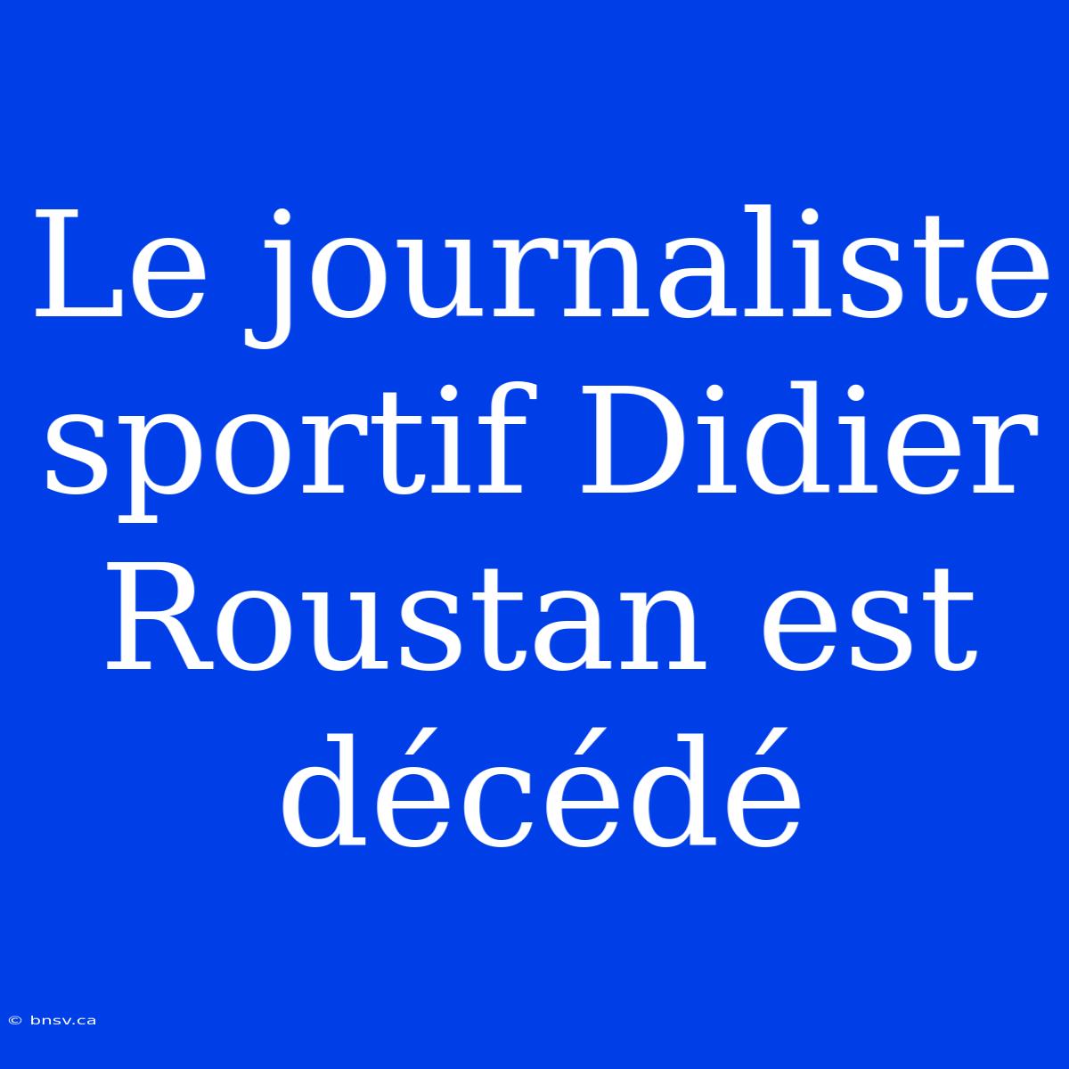 Le Journaliste Sportif Didier Roustan Est Décédé