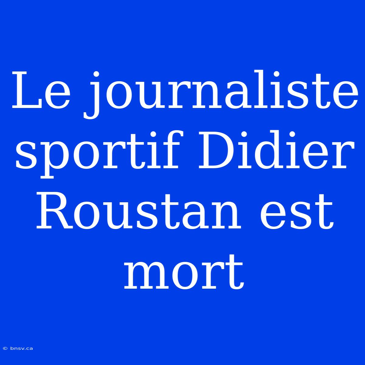 Le Journaliste Sportif Didier Roustan Est Mort