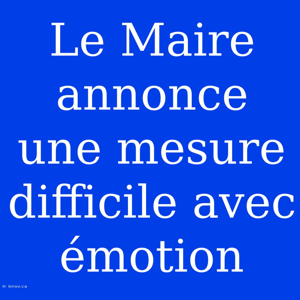 Le Maire Annonce Une Mesure Difficile Avec Émotion