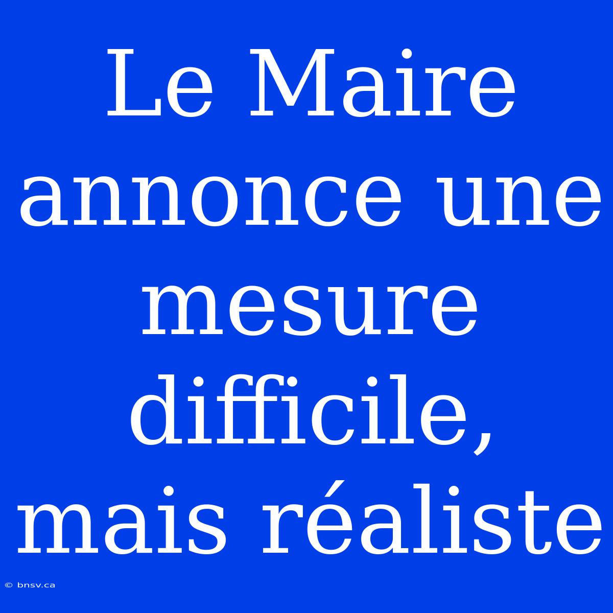 Le Maire Annonce Une Mesure Difficile, Mais Réaliste