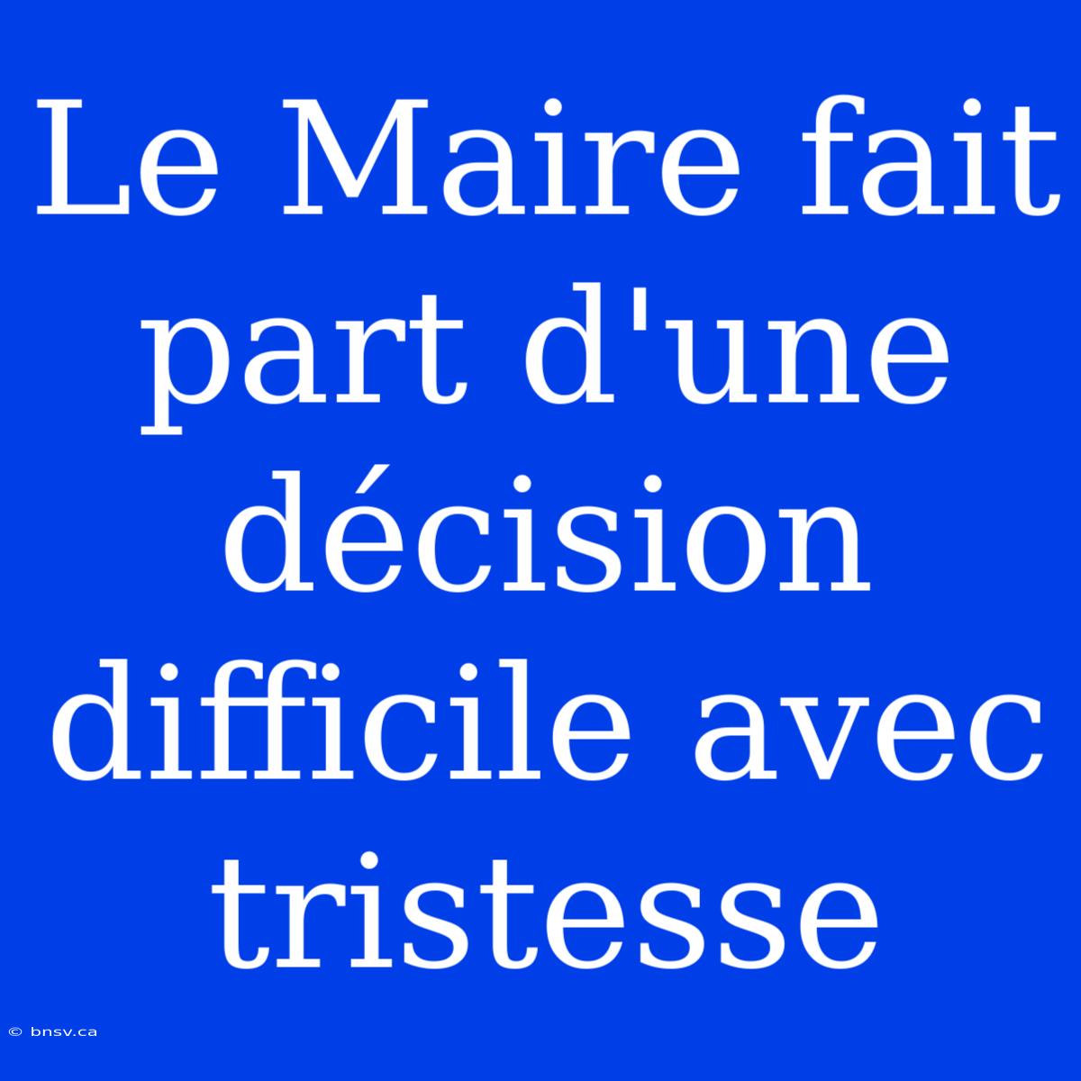 Le Maire Fait Part D'une Décision Difficile Avec Tristesse