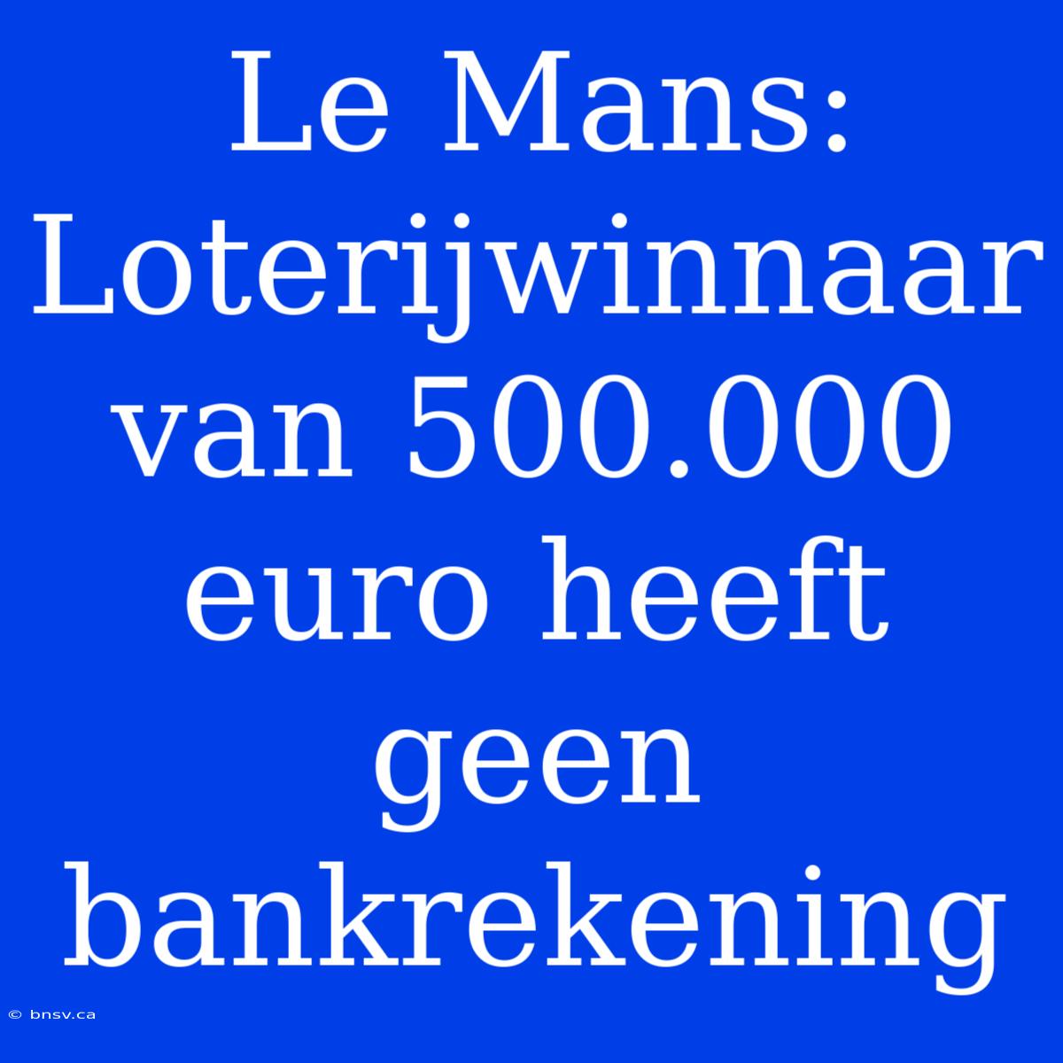 Le Mans: Loterijwinnaar Van 500.000 Euro Heeft Geen Bankrekening