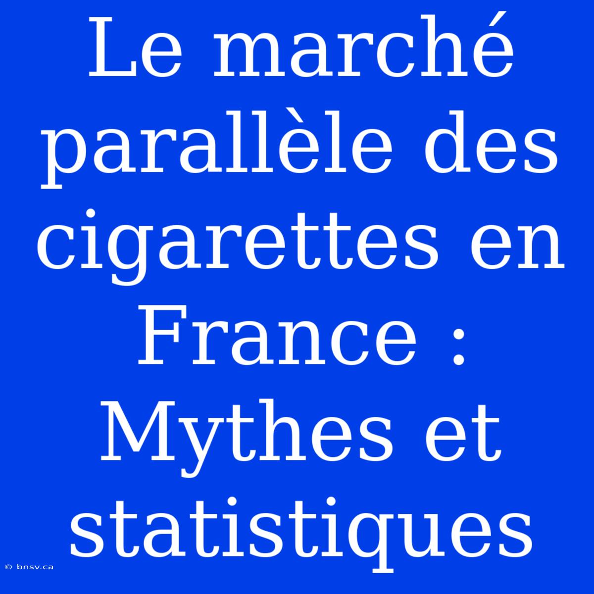 Le Marché Parallèle Des Cigarettes En France : Mythes Et Statistiques