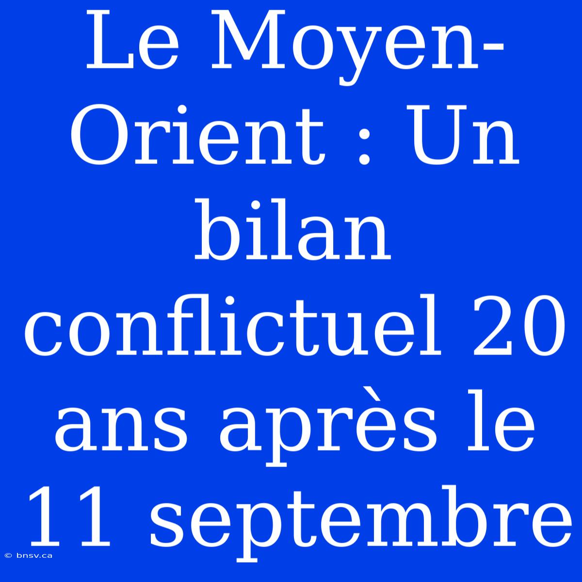 Le Moyen-Orient : Un Bilan Conflictuel 20 Ans Après Le 11 Septembre